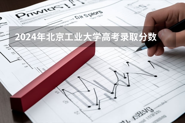 2024年北京工业大学高考录取分数线是多少？