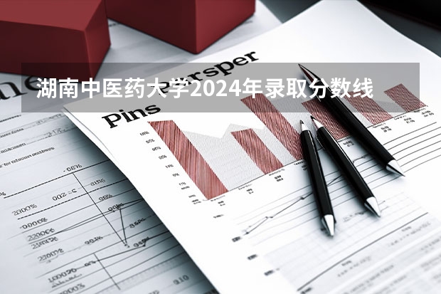 湖南中医药大学2024年录取分数线是多少？